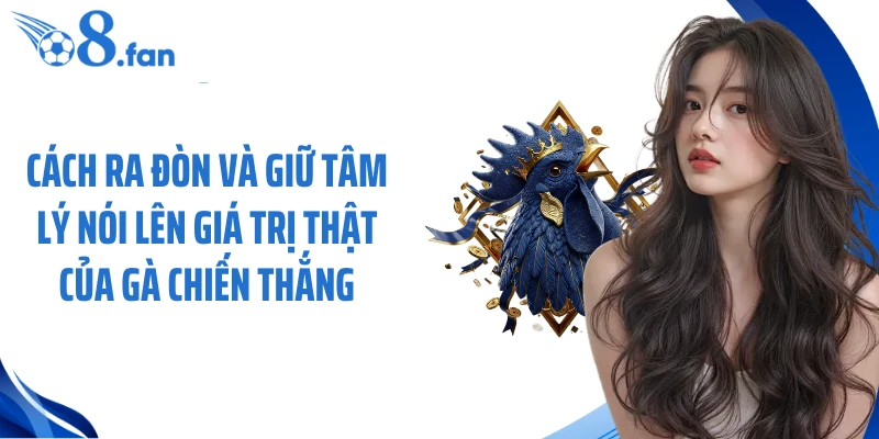 Cách ra đòn và giữ tâm lý nói lên giá trị thật của gà chiến thắng