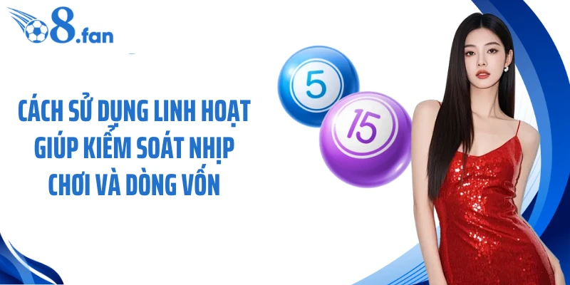 Cách sử dụng linh hoạt giúp kiểm soát nhịp chơi và dòng vốn