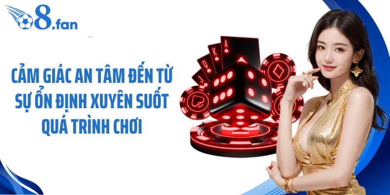 Cảm giác an tâm đến từ sự ổn định xuyên suốt quá trình chơi