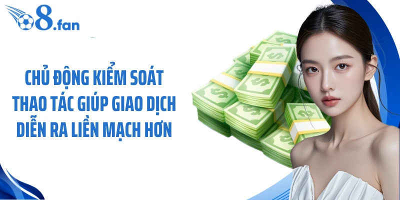 Chủ động kiểm soát thao tác giúp giao dịch diễn ra liền mạch hơn