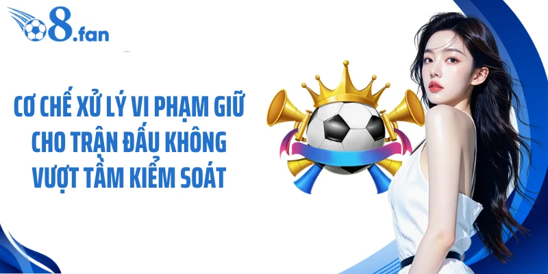 Cơ chế xử lý vi phạm giữ cho trận đấu không vượt tầm kiểm soát