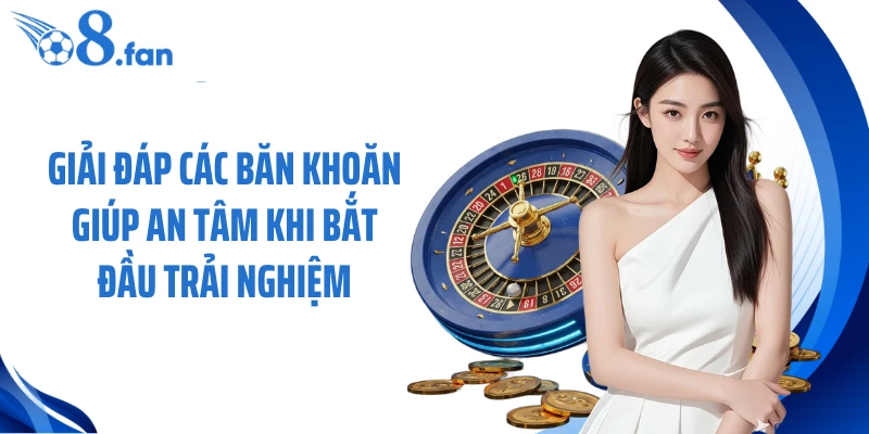 Giải đáp các băn khoăn giúp an tâm khi bắt đầu trải nghiệm