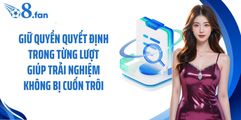 Giữ quyền quyết định trong từng lượt giúp trải nghiệm không bị cuốn trôi