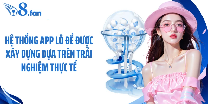 Hệ thống app lô đề được xây dựng dựa trên trải nghiệm thực tế 
