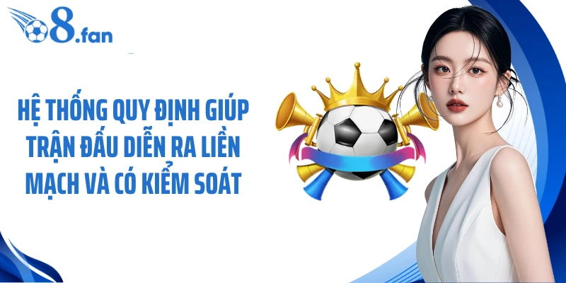 Hệ thống quy định giúp trận đấu diễn ra liền mạch và có kiểm soát
