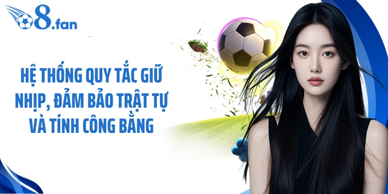 Hệ thống quy tắc giữ nhịp, đảm bảo trật tự và tính công bằng