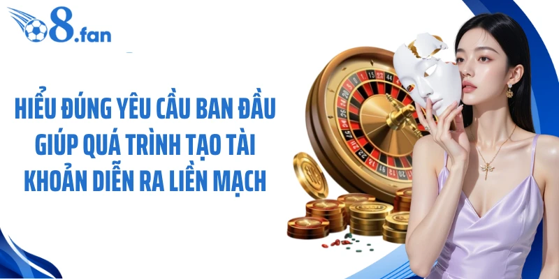 Hiểu đúng yêu cầu ban đầu giúp quá trình tạo tài khoản diễn ra liền mạch