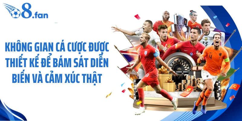 Không gian cá cược được thiết kế để bám sát diễn biến và cảm xúc thật