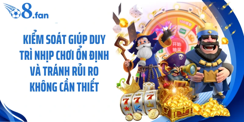 Kiểm soát giúp duy trì nhịp chơi ổn định và tránh rủi ro không cần thiết