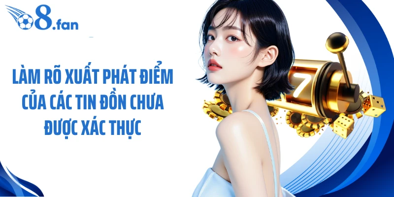 Làm rõ xuất phát điểm của các tin đồn chưa được xác thực