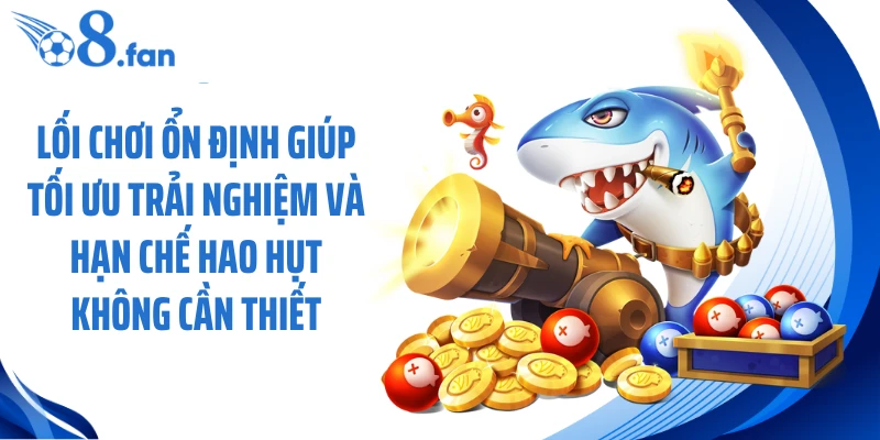 Lối chơi ổn định giúp tối ưu trải nghiệm và hạn chế hao hụt không cần thiết