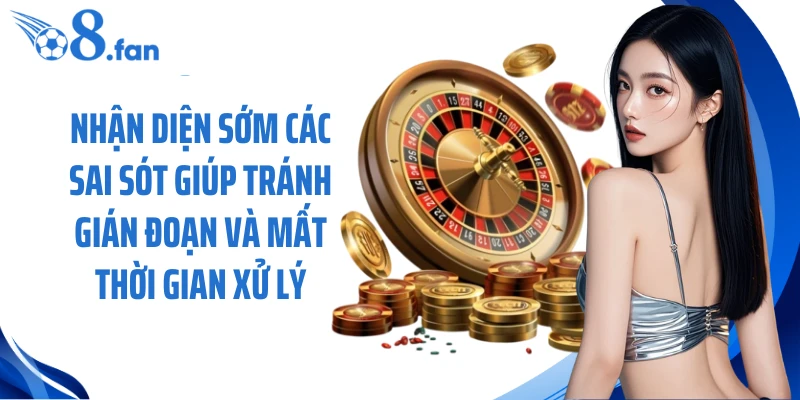 Nhận diện sớm các sai sót giúp tránh gián đoạn và mất thời gian xử lý.