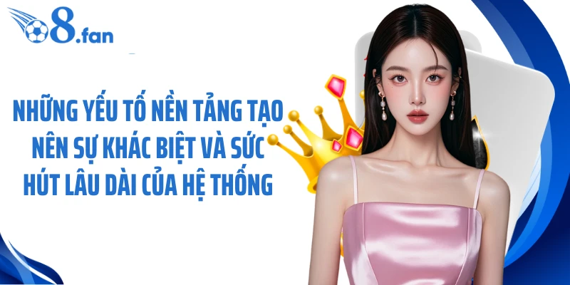 Những yếu tố nền tảng tạo nên sự khác biệt và sức hút lâu dài của hệ thống