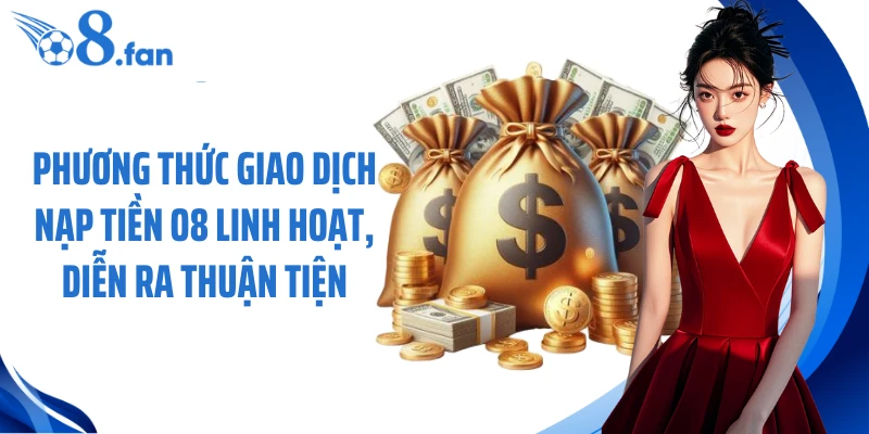 Phương thức giao dịch nạp tiền O8 linh hoạt, diễn ra thuận tiện 