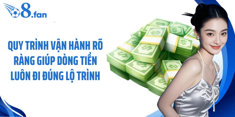 Quy trình vận hành rõ ràng giúp dòng tiền luôn đi đúng lộ trình