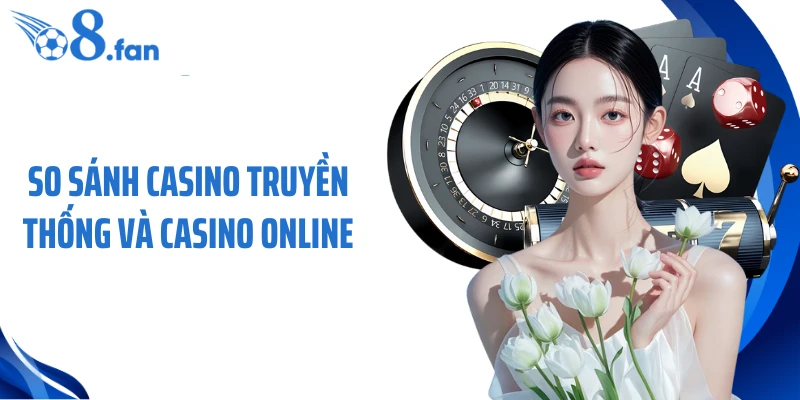 So Sánh Casino Truyền Thống Và Casino Online Hiện Nay Tại O8
