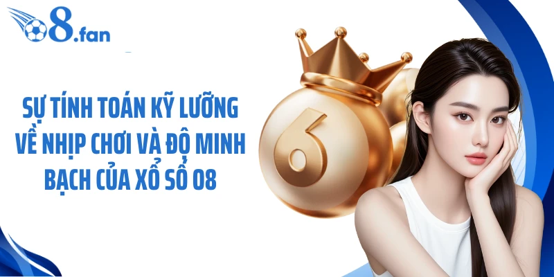 Sự tính toán kỹ lưỡng về nhịp chơi và độ minh bạch của xổ số O8
