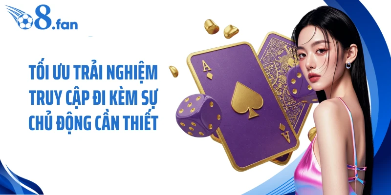 Tối ưu trải nghiệm truy cập đi kèm sự chủ động cần thiết