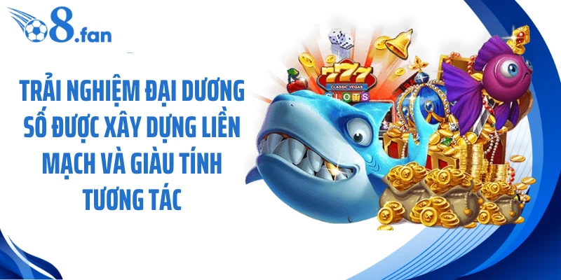Trải nghiệm đại dương số được xây dựng liền mạch và giàu tính tương tác
