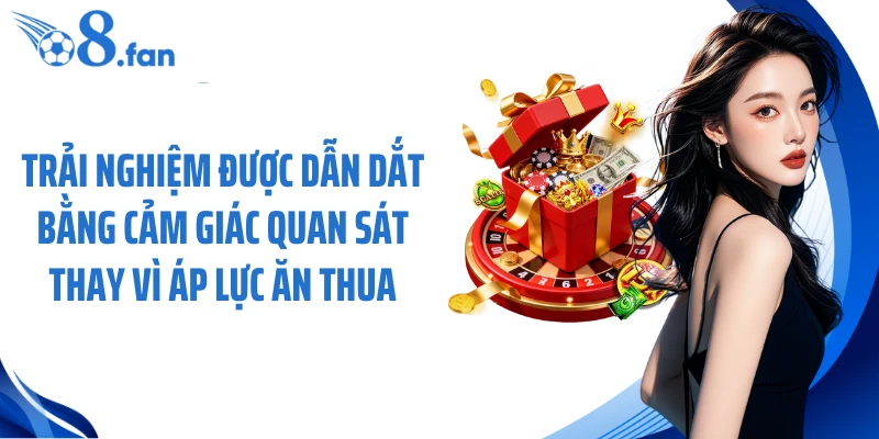 Trải nghiệm được dẫn dắt bằng cảm giác quan sát thay vì áp lực ăn thua