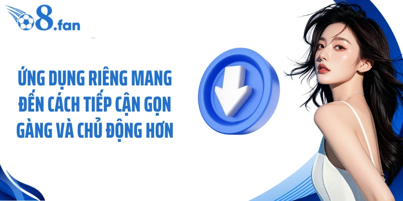 Ứng dụng riêng mang đến cách tiếp cận gọn gàng và chủ động hơn