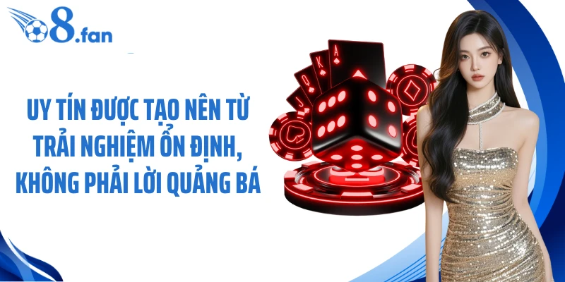 Uy tín được tạo nên từ trải nghiệm ổn định, không phải lời quảng bá