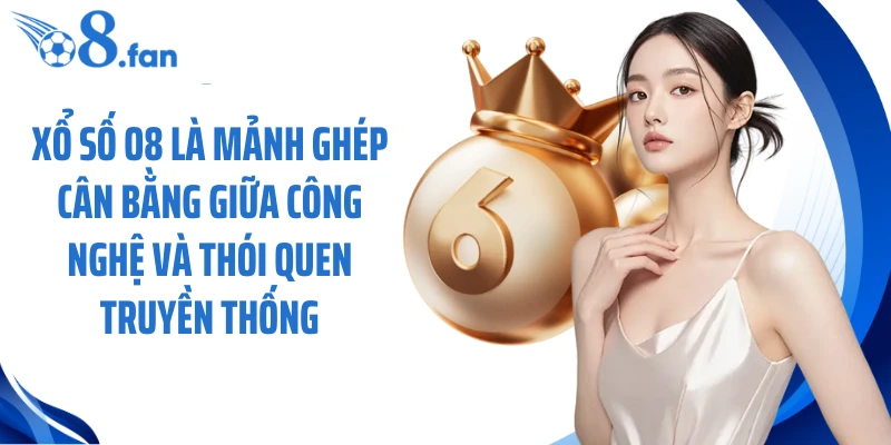 Xổ số O8 là mảnh ghép cân bằng giữa công nghệ và thói quen truyền thống